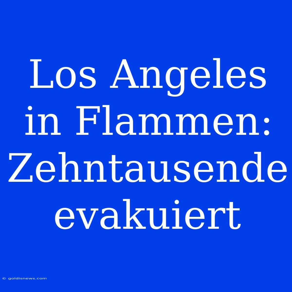 Los Angeles In Flammen: Zehntausende Evakuiert