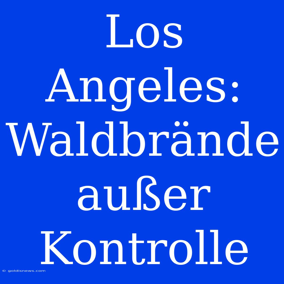 Los Angeles: Waldbrände Außer Kontrolle