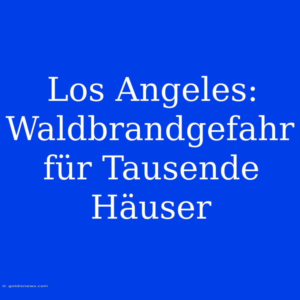 Los Angeles: Waldbrandgefahr Für Tausende Häuser