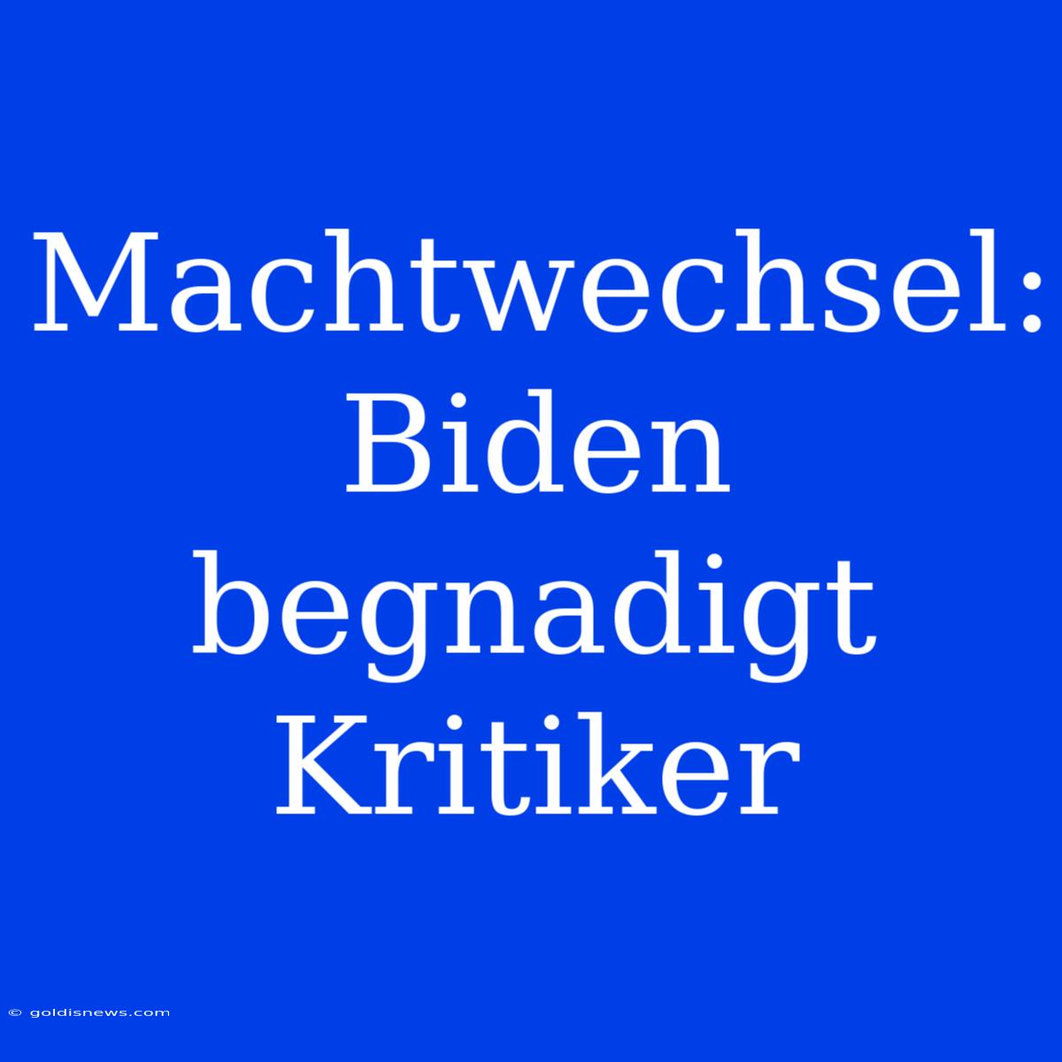 Machtwechsel: Biden Begnadigt Kritiker