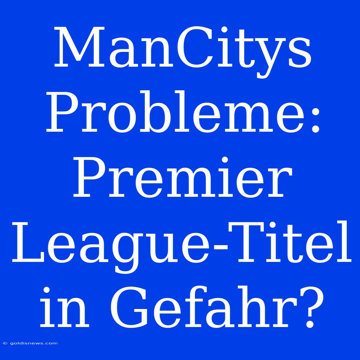 ManCitys Probleme: Premier League-Titel In Gefahr?