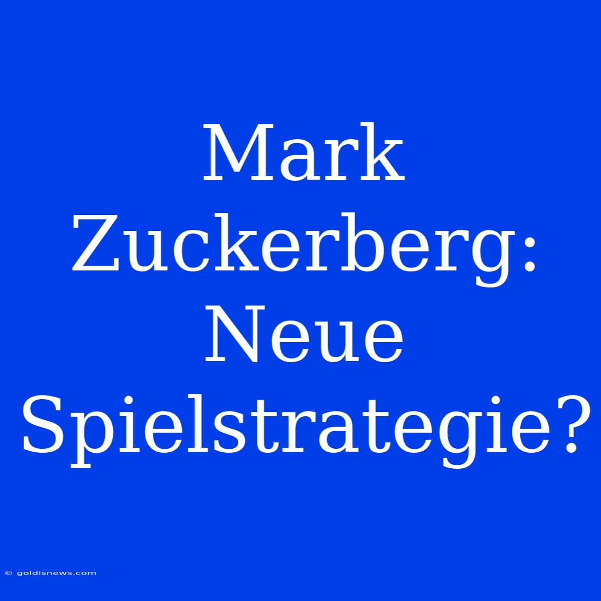 Mark Zuckerberg:  Neue Spielstrategie?