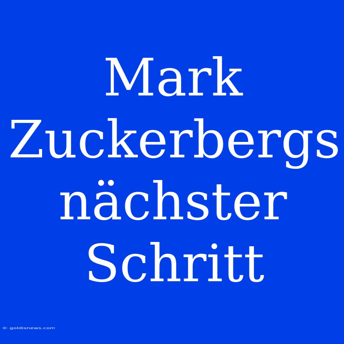 Mark Zuckerbergs Nächster Schritt