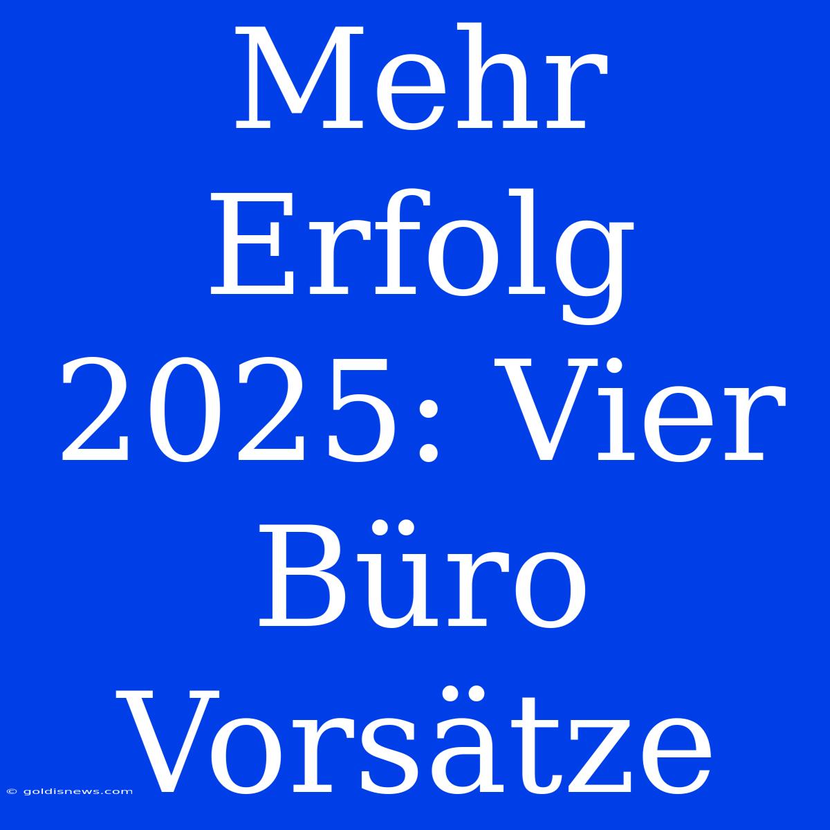 Mehr Erfolg 2025: Vier Büro Vorsätze