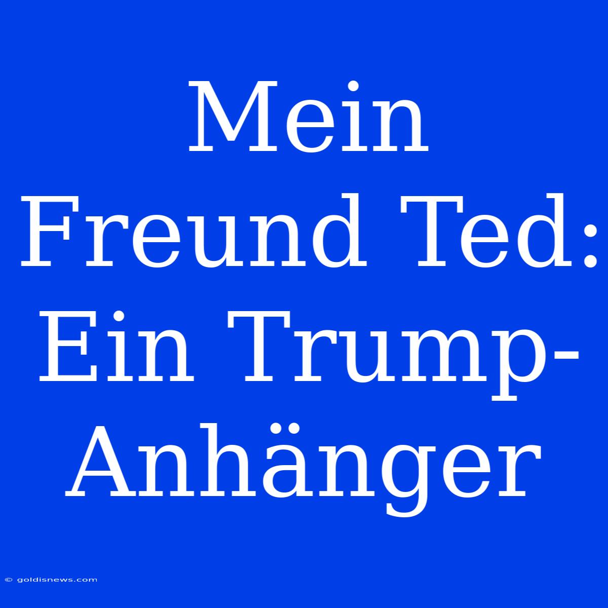 Mein Freund Ted: Ein Trump-Anhänger