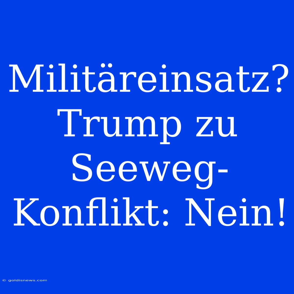 Militäreinsatz? Trump Zu Seeweg-Konflikt: Nein!