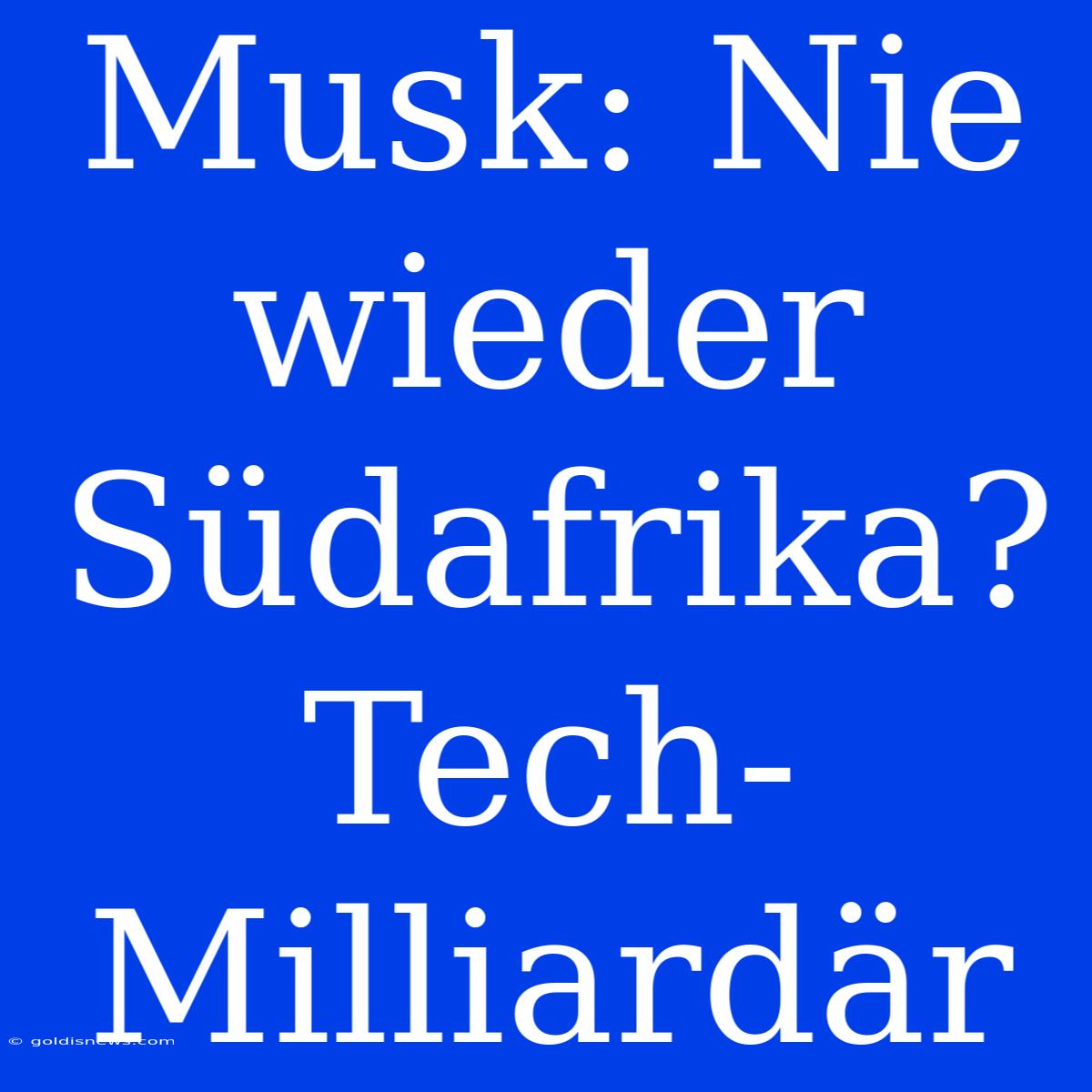 Musk: Nie Wieder Südafrika? Tech-Milliardär