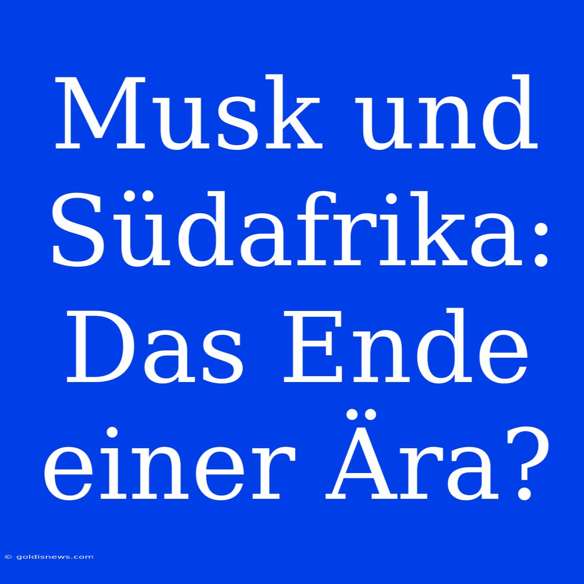 Musk Und Südafrika: Das Ende Einer Ära?