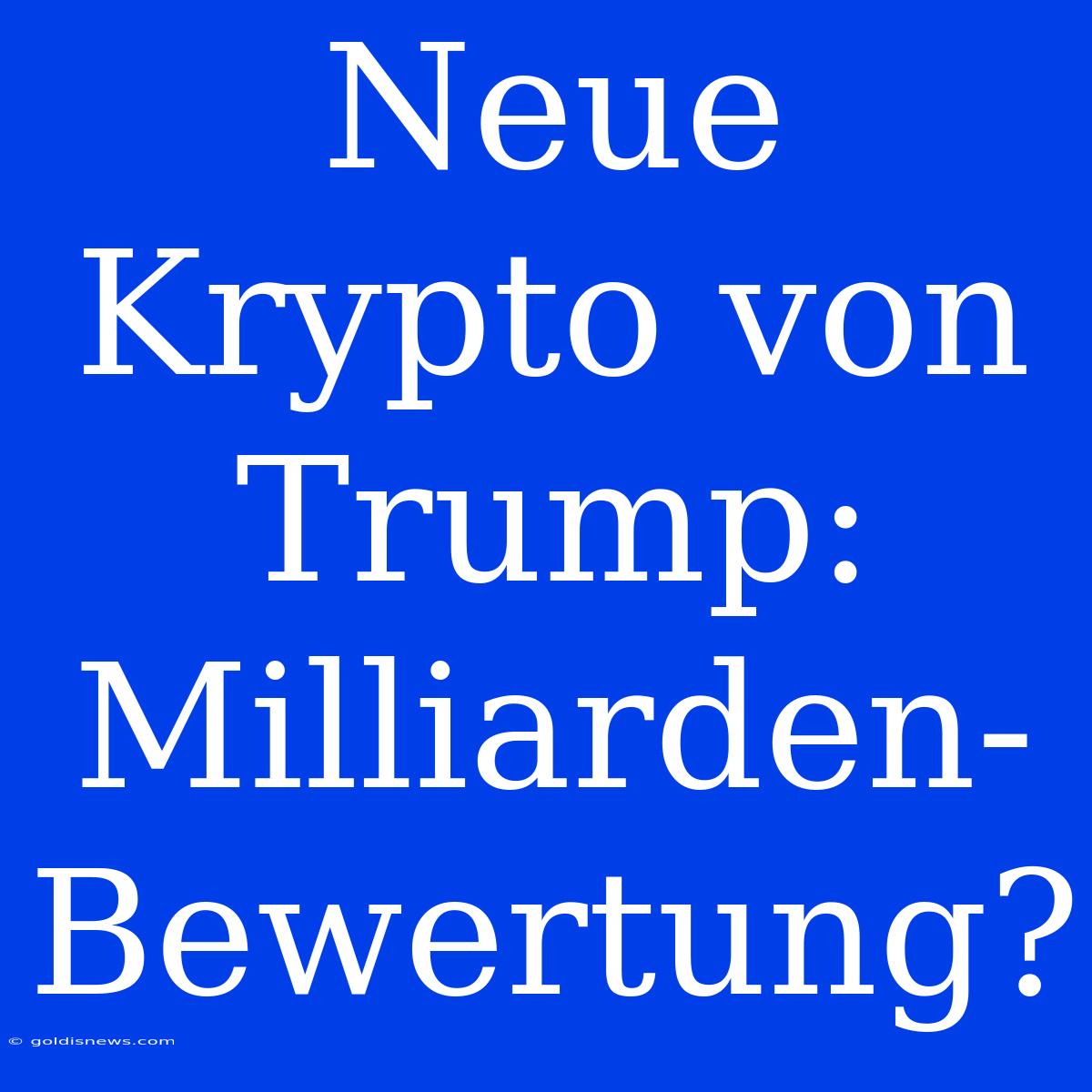 Neue Krypto Von Trump: Milliarden-Bewertung?