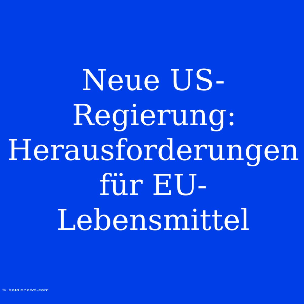 Neue US-Regierung:  Herausforderungen Für EU-Lebensmittel