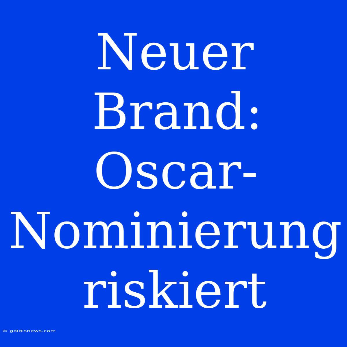 Neuer Brand: Oscar-Nominierung Riskiert