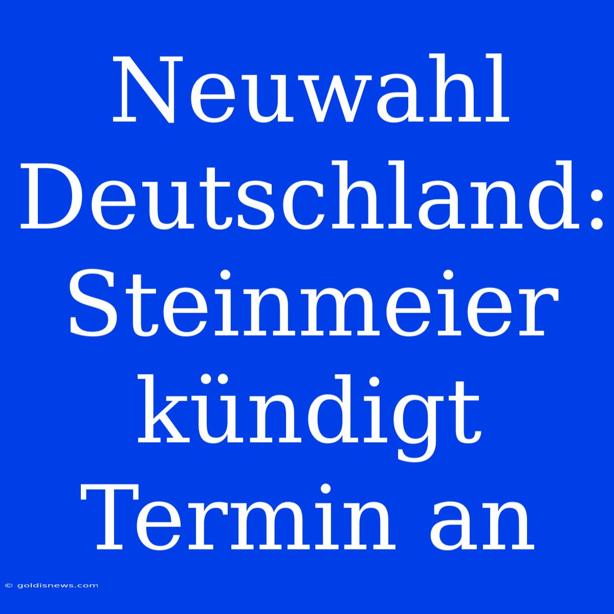 Neuwahl Deutschland: Steinmeier Kündigt Termin An