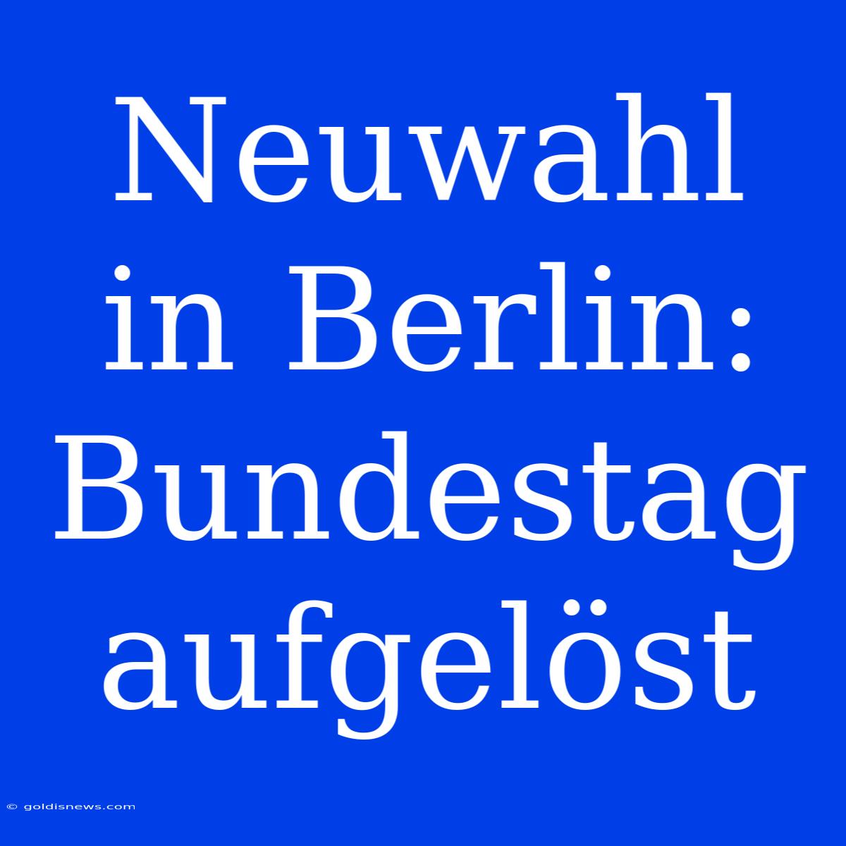 Neuwahl In Berlin: Bundestag Aufgelöst