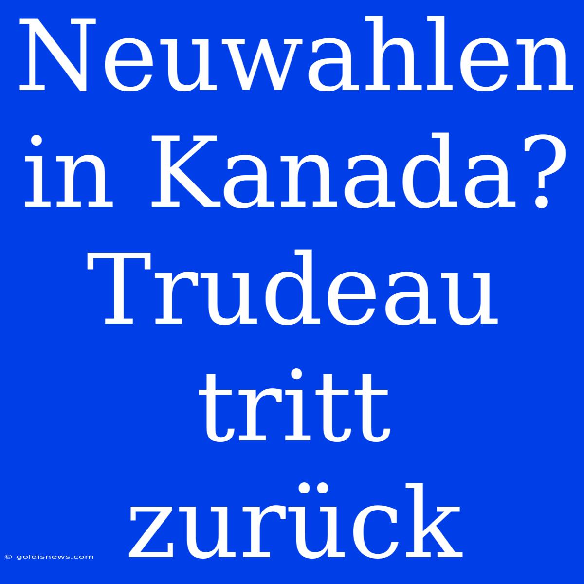 Neuwahlen In Kanada? Trudeau Tritt Zurück