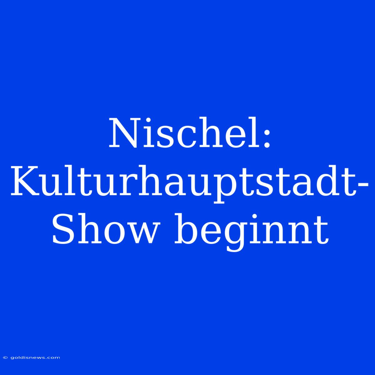 Nischel: Kulturhauptstadt-Show Beginnt