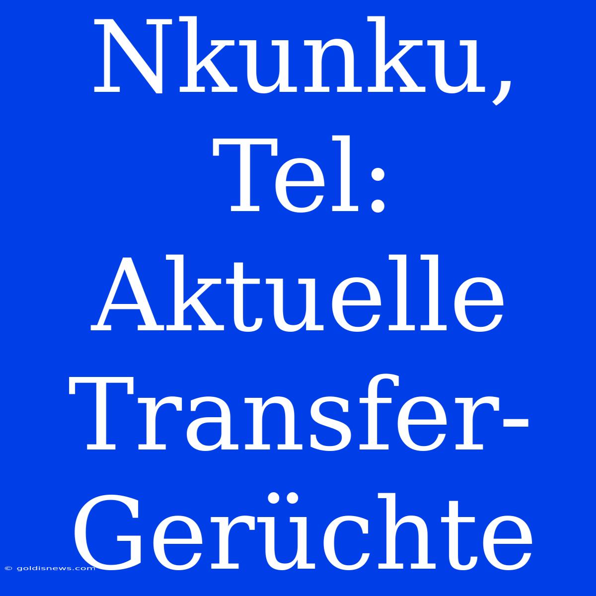 Nkunku, Tel: Aktuelle Transfer-Gerüchte