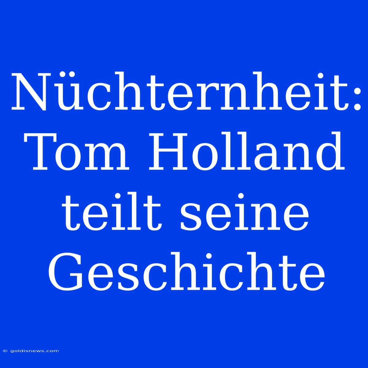 Nüchternheit: Tom Holland Teilt Seine Geschichte