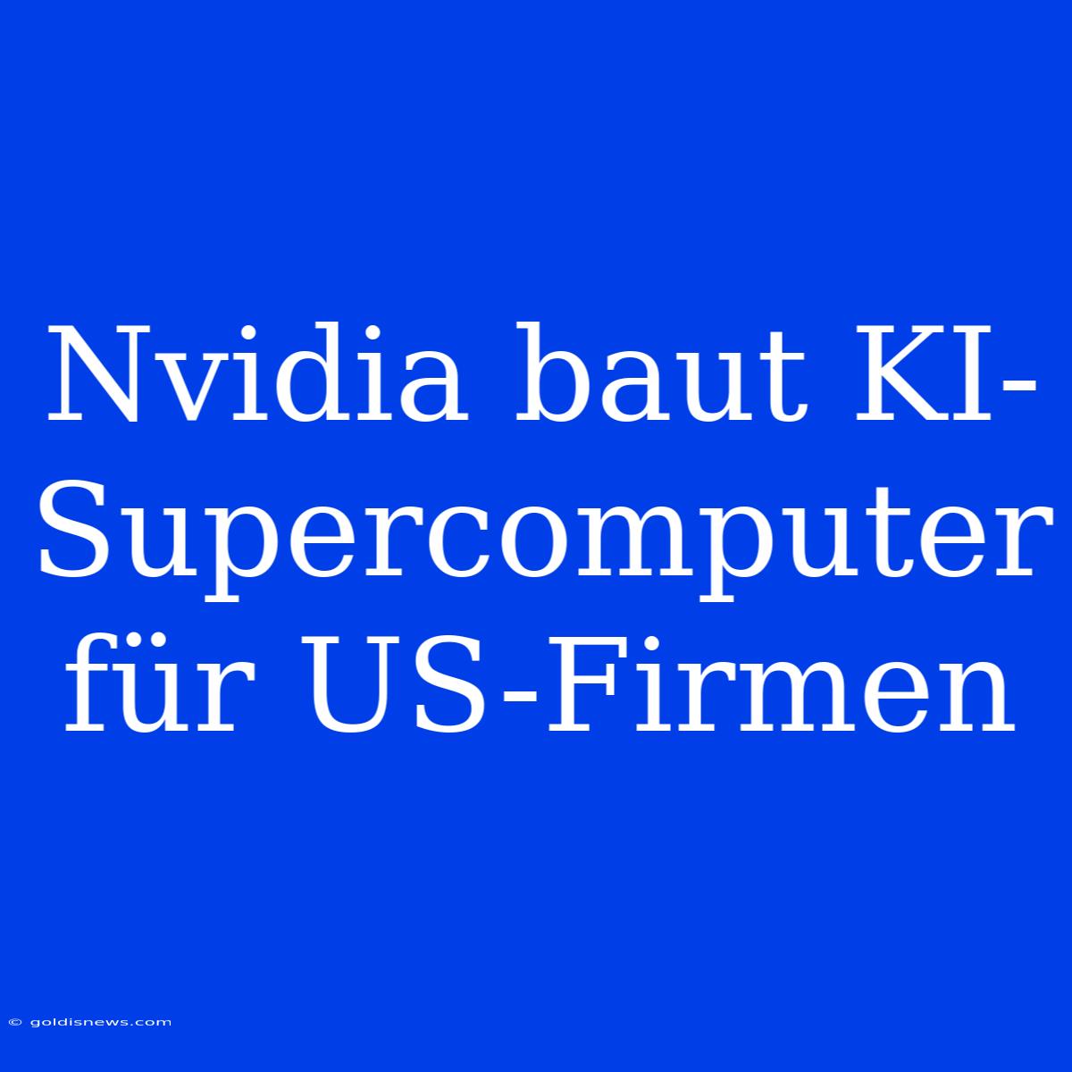 Nvidia Baut KI-Supercomputer Für US-Firmen