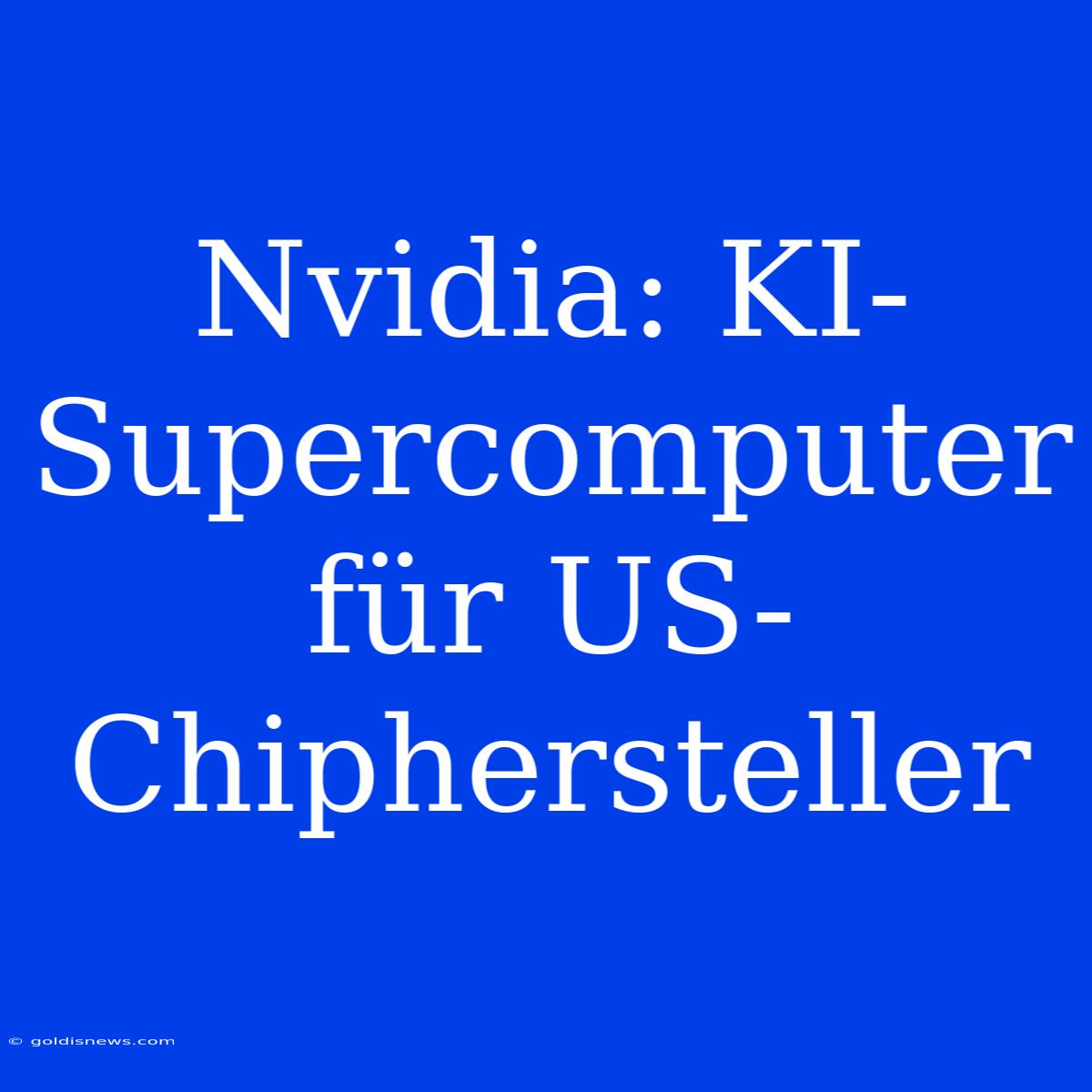 Nvidia: KI-Supercomputer Für US-Chiphersteller