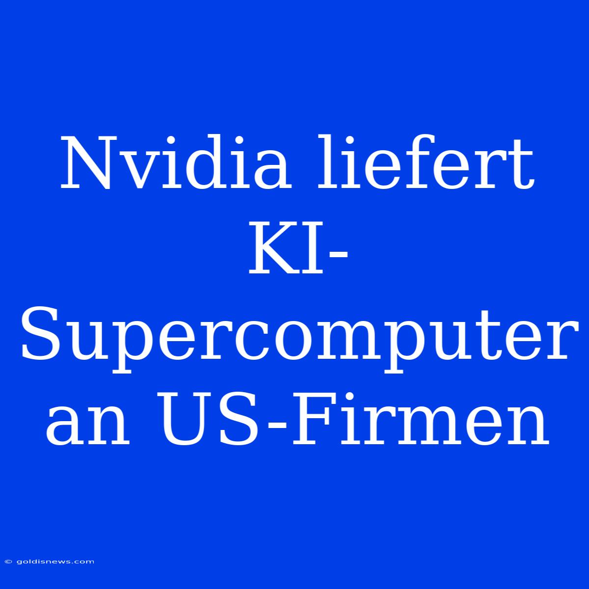 Nvidia Liefert KI-Supercomputer An US-Firmen