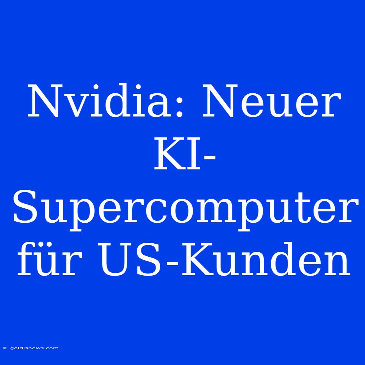 Nvidia: Neuer KI-Supercomputer Für US-Kunden