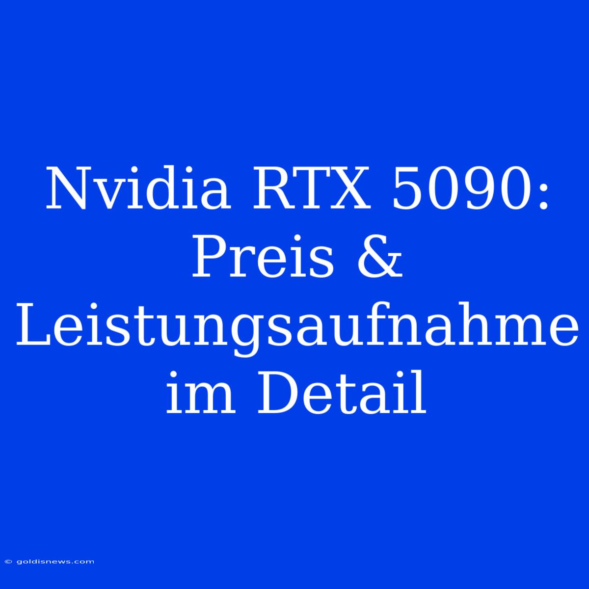 Nvidia RTX 5090: Preis & Leistungsaufnahme Im Detail