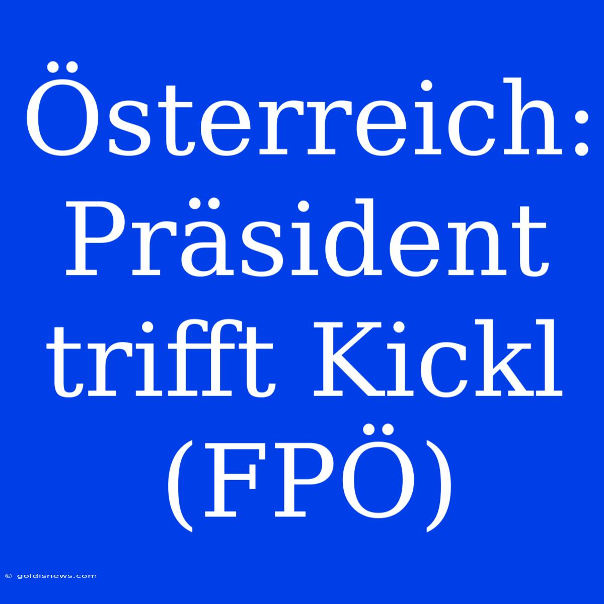 Österreich: Präsident Trifft Kickl (FPÖ)