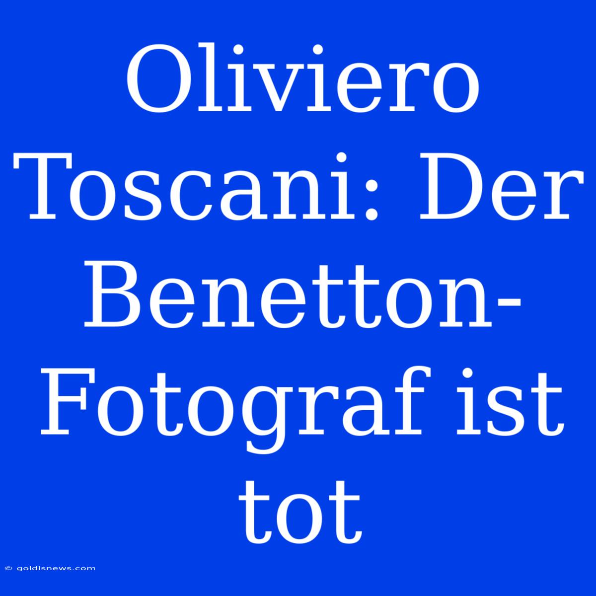 Oliviero Toscani: Der Benetton-Fotograf Ist Tot