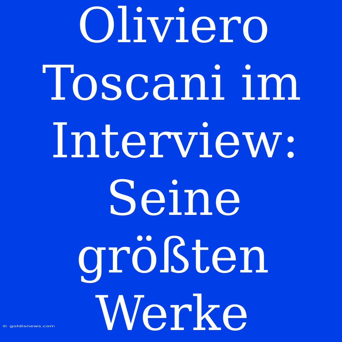 Oliviero Toscani Im Interview: Seine Größten Werke