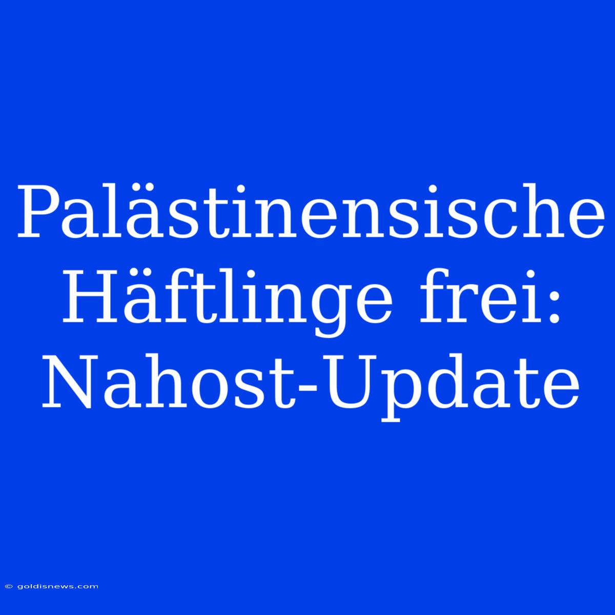 Palästinensische Häftlinge Frei: Nahost-Update