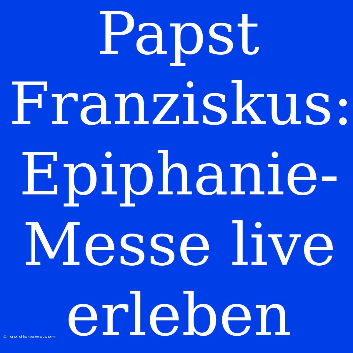 Papst Franziskus: Epiphanie-Messe Live Erleben