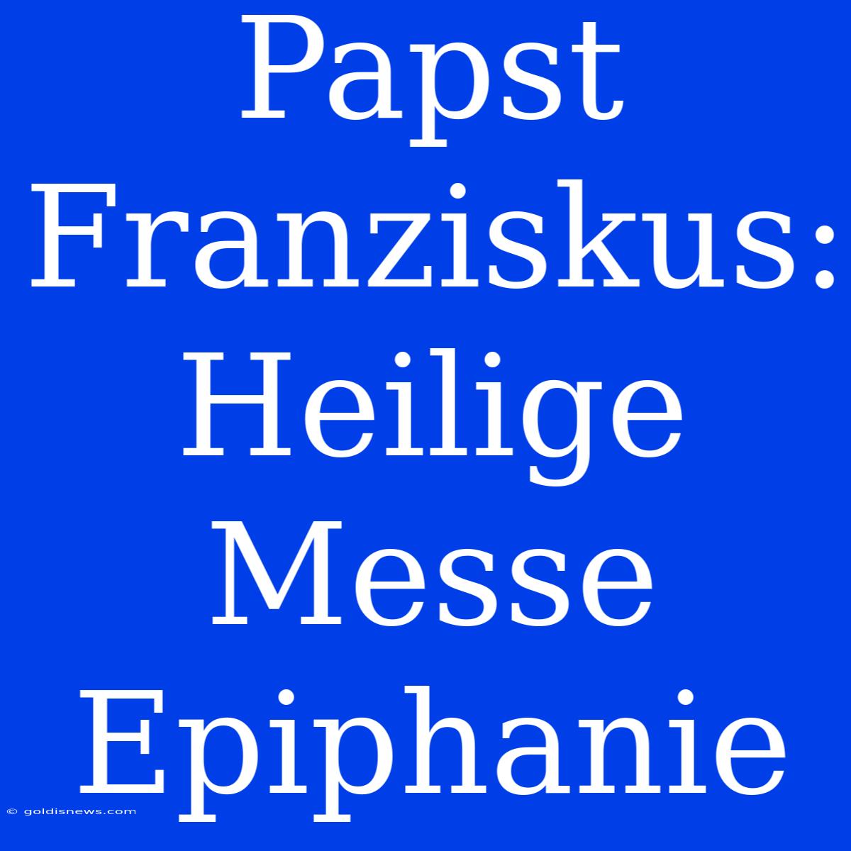 Papst Franziskus: Heilige Messe Epiphanie