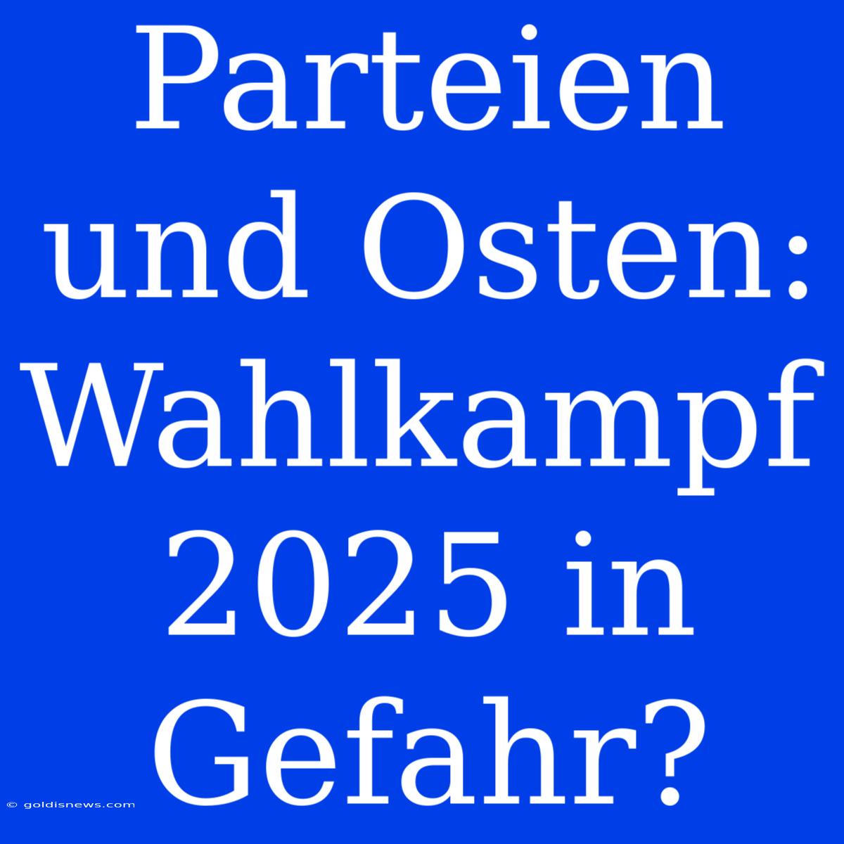 Parteien Und Osten: Wahlkampf 2025 In Gefahr?