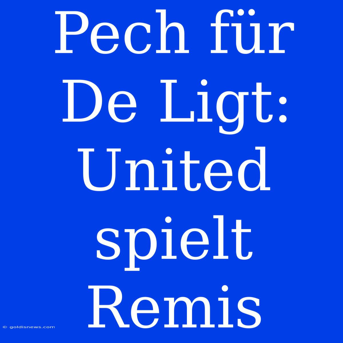 Pech Für De Ligt: United Spielt Remis