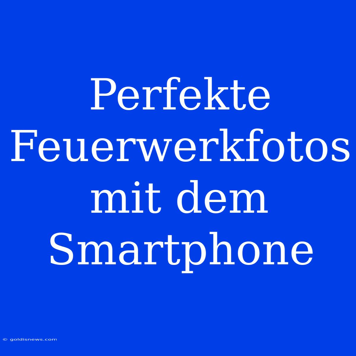 Perfekte Feuerwerkfotos Mit Dem Smartphone