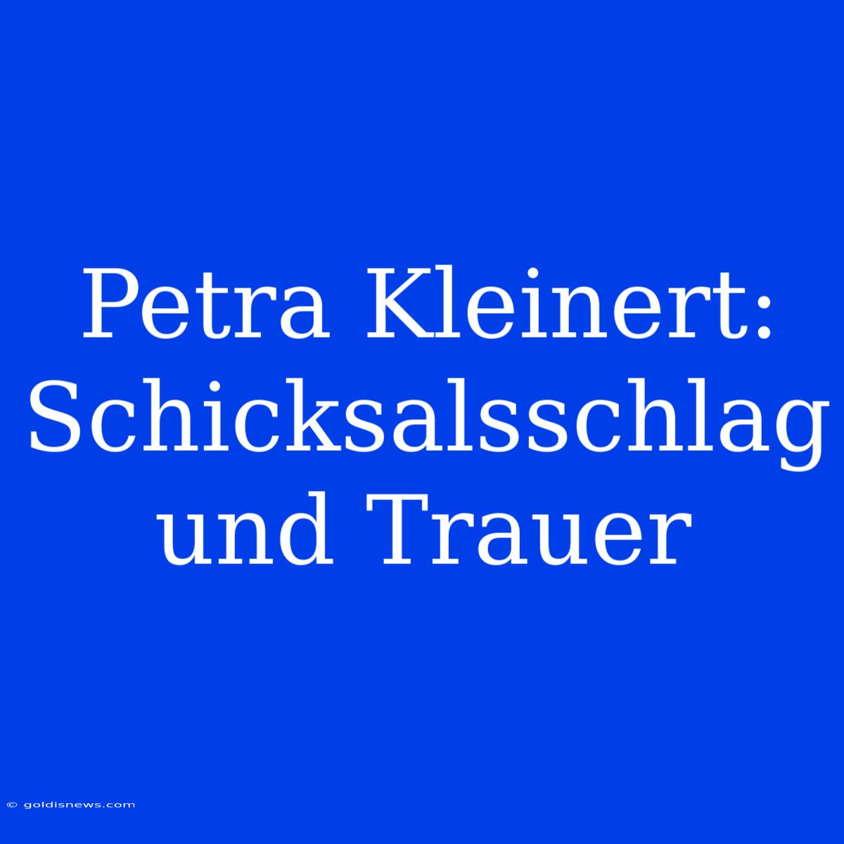 Petra Kleinert: Schicksalsschlag Und Trauer