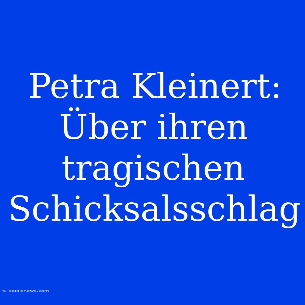 Petra Kleinert: Über Ihren Tragischen Schicksalsschlag