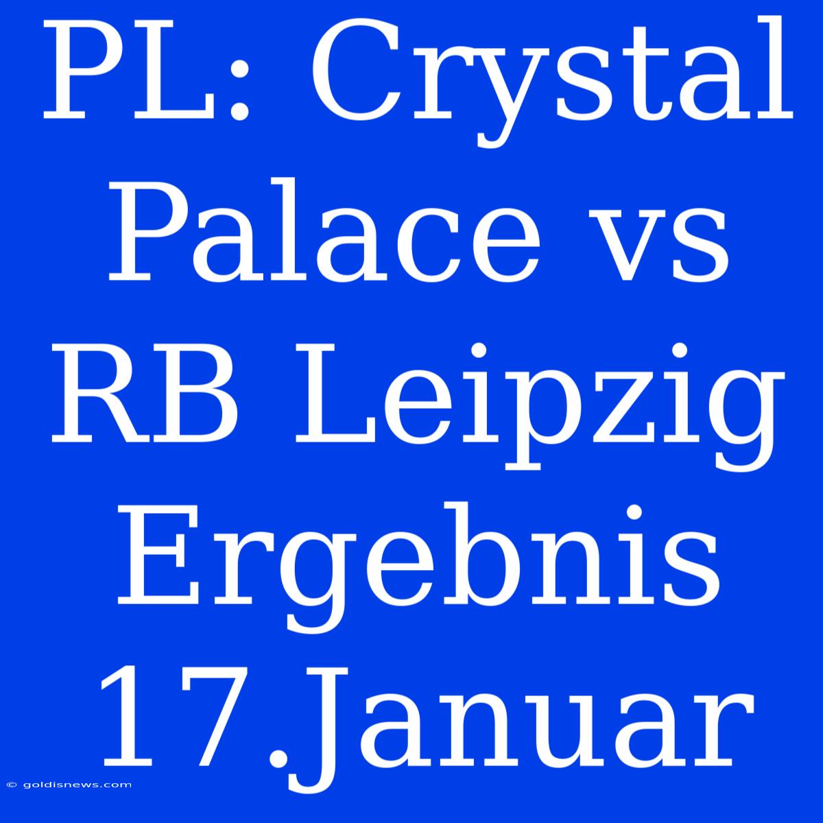 PL: Crystal Palace Vs RB Leipzig Ergebnis 17.Januar