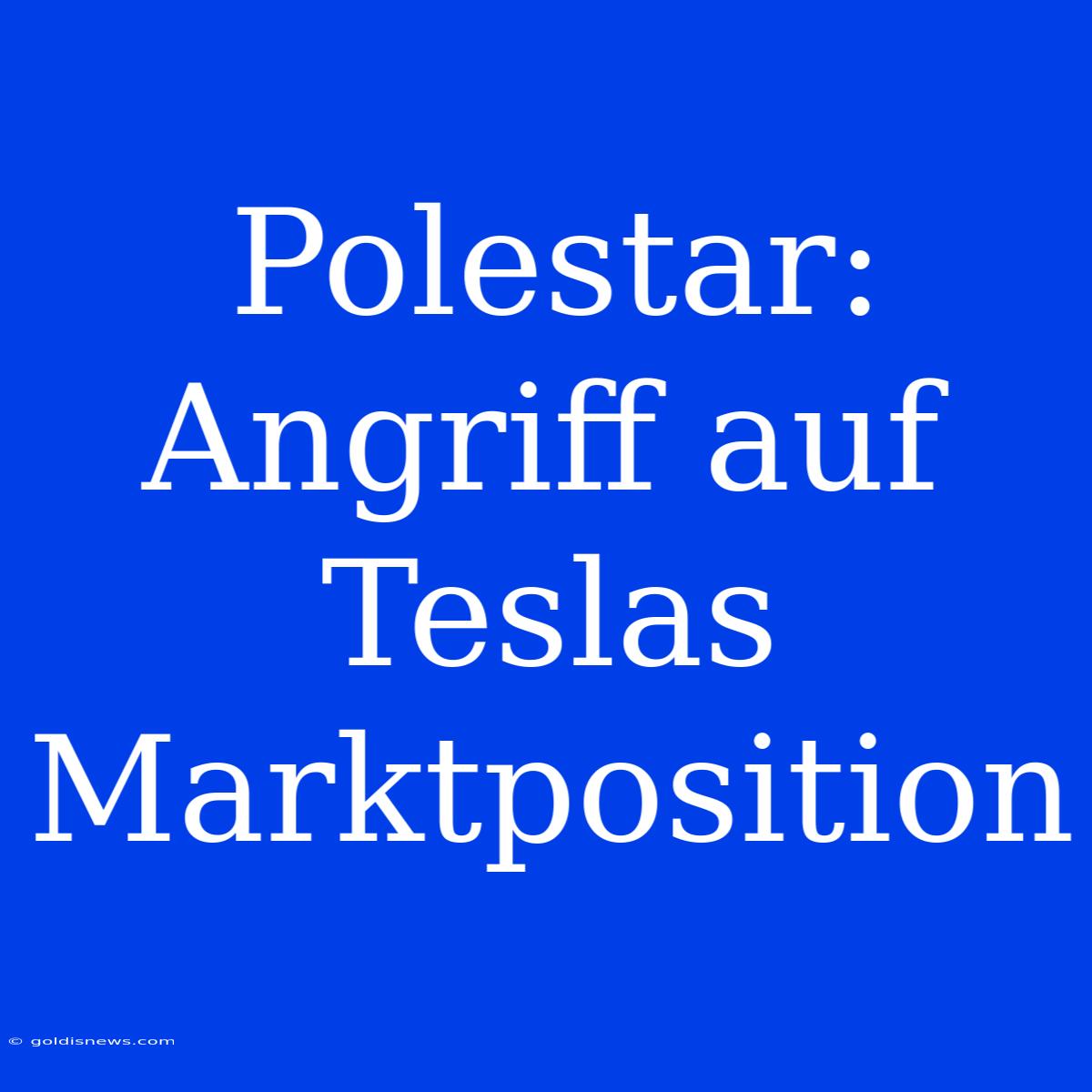 Polestar: Angriff Auf Teslas Marktposition