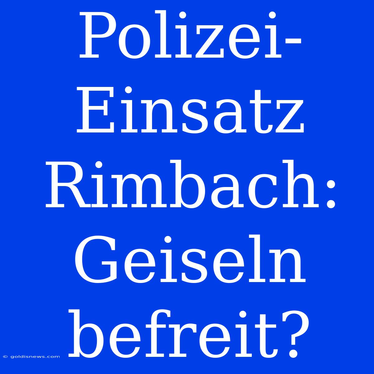 Polizei-Einsatz Rimbach: Geiseln Befreit?