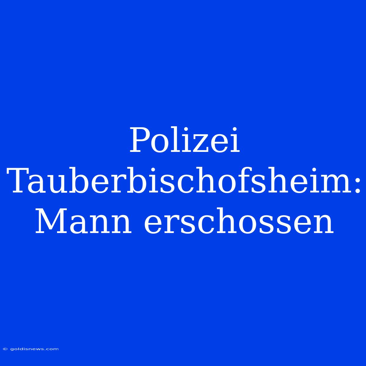 Polizei Tauberbischofsheim: Mann Erschossen