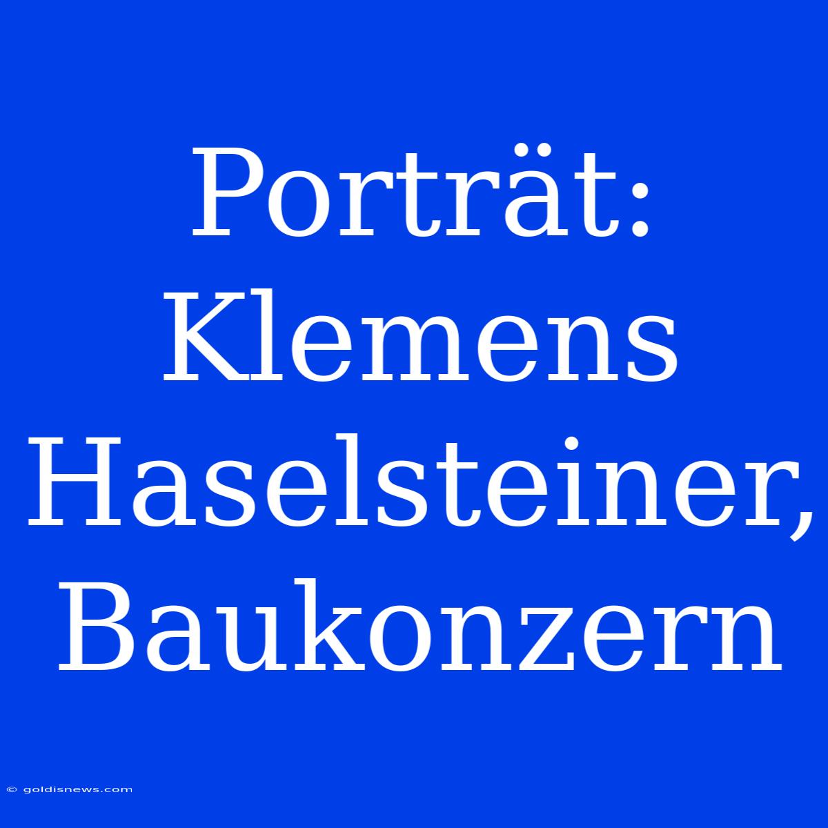 Porträt: Klemens Haselsteiner, Baukonzern