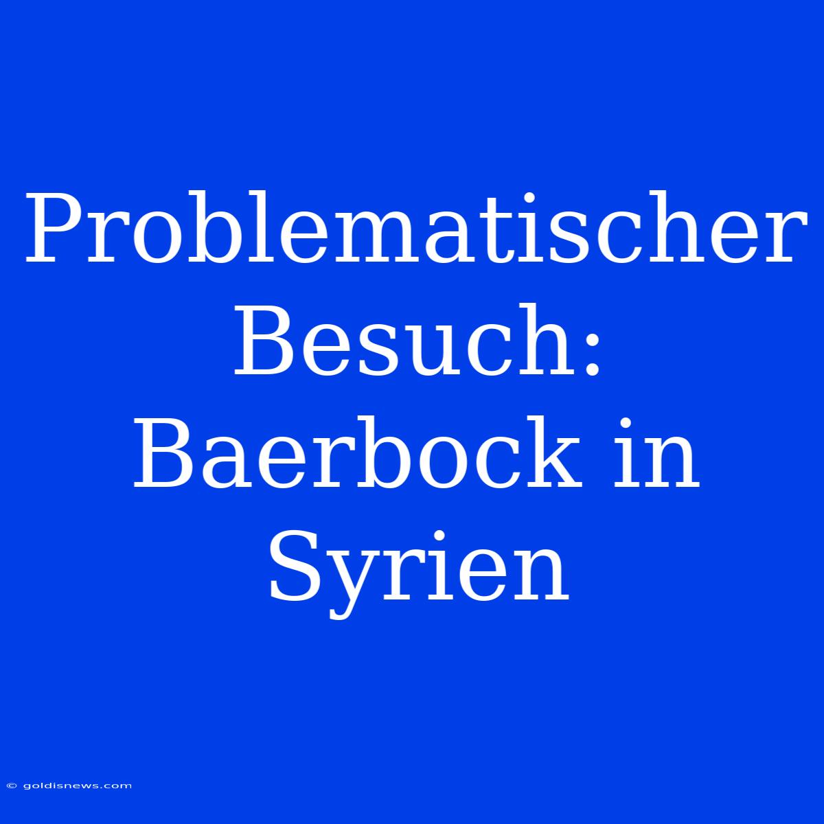 Problematischer Besuch: Baerbock In Syrien