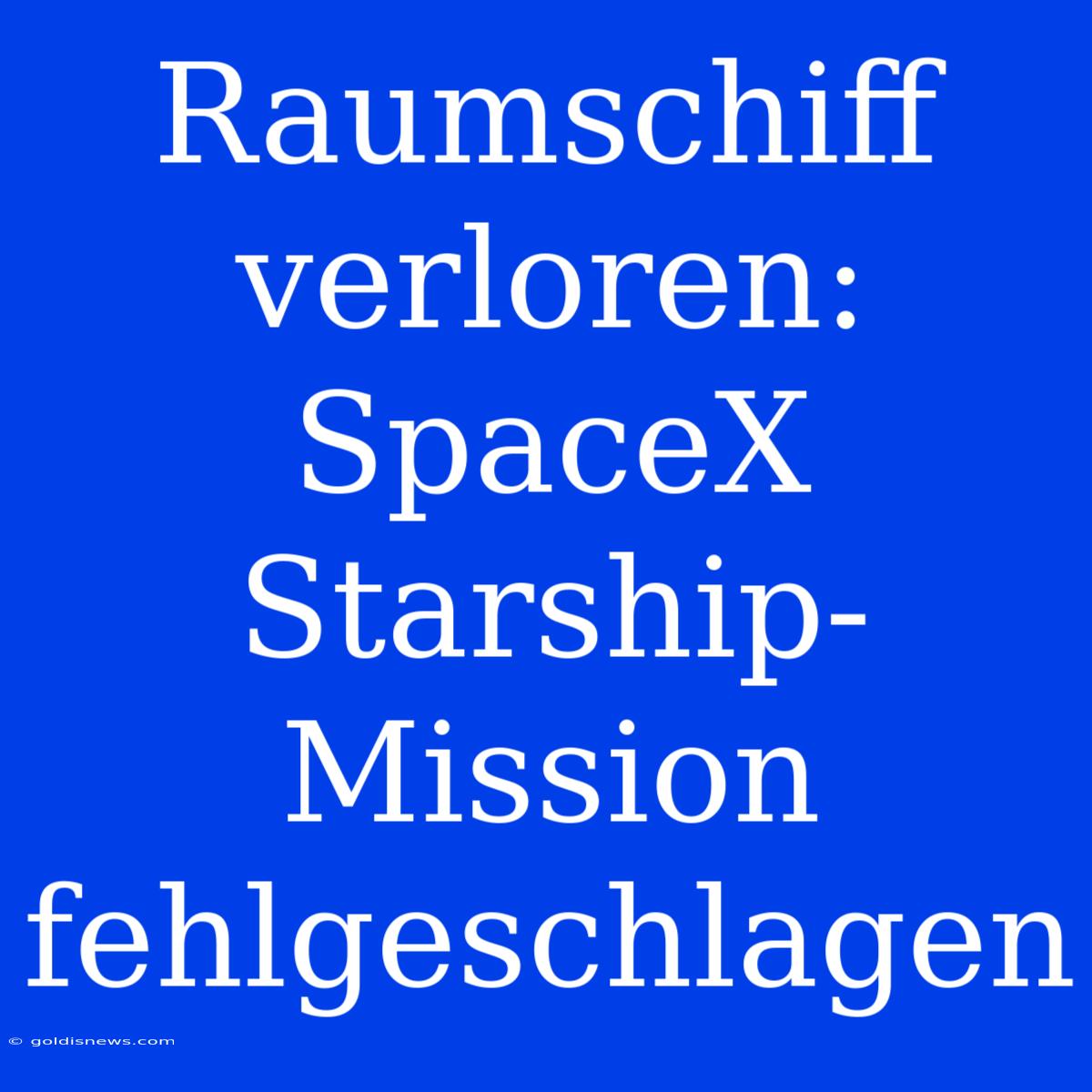 Raumschiff Verloren: SpaceX Starship-Mission Fehlgeschlagen