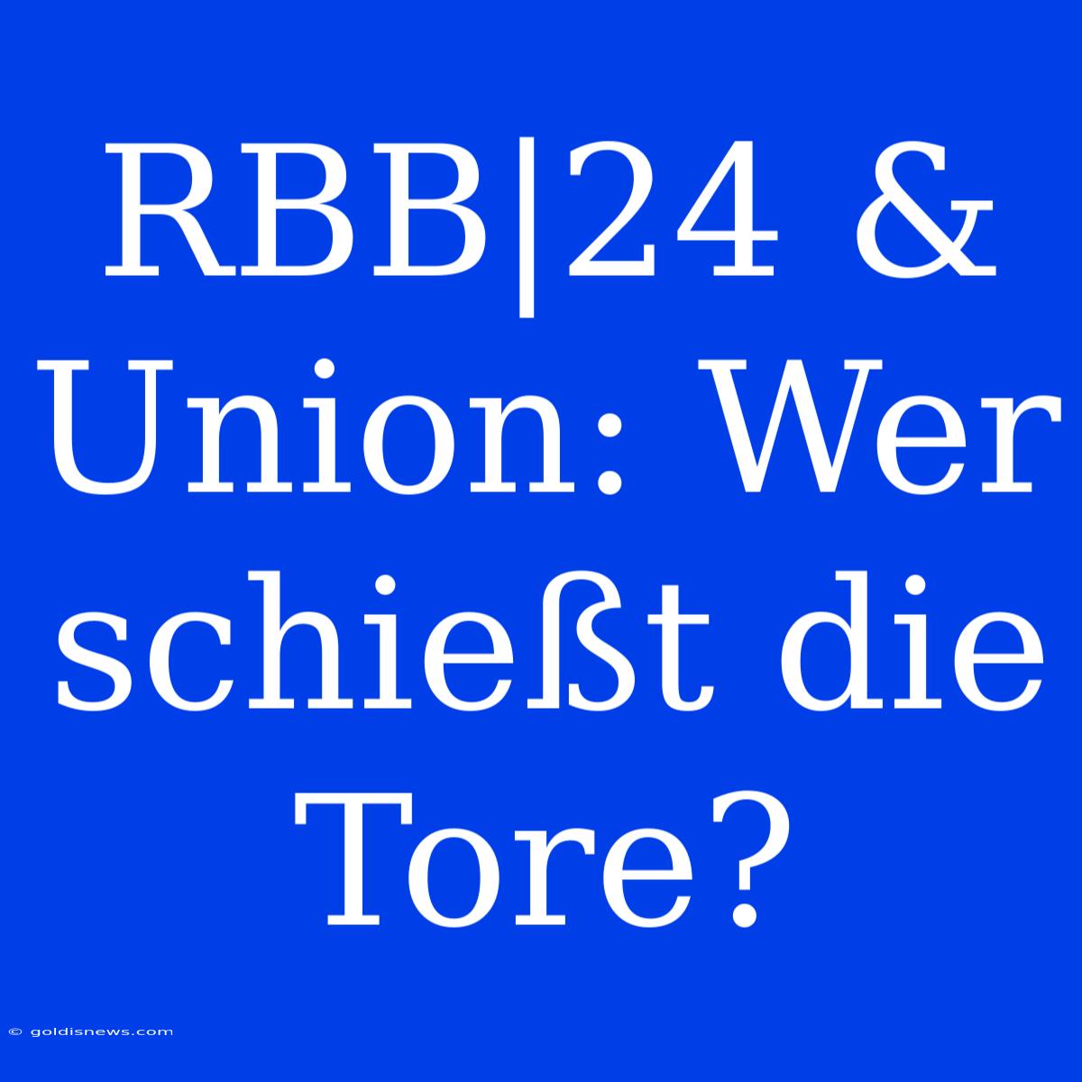 RBB|24 & Union: Wer Schießt Die Tore?