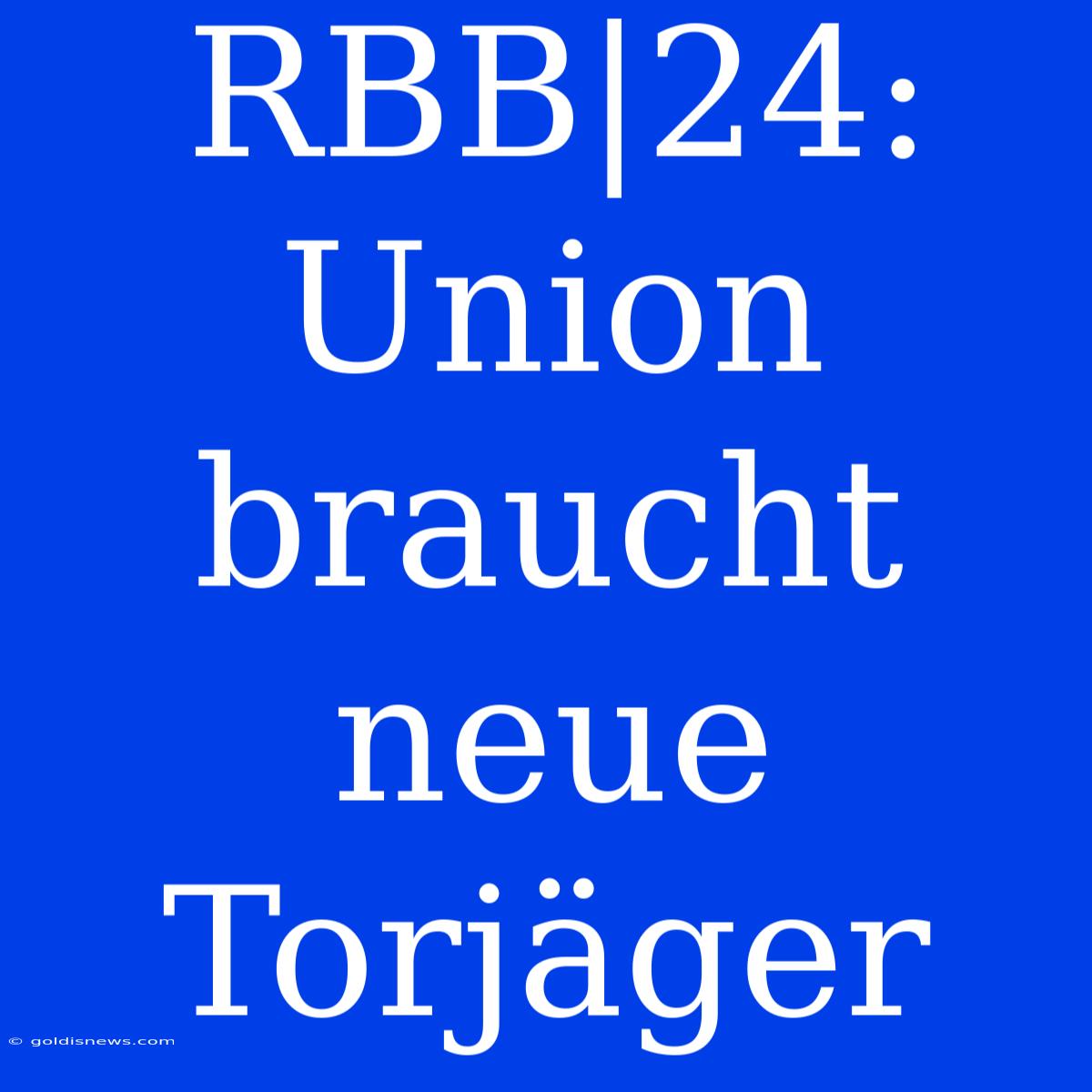 RBB|24:  Union Braucht Neue Torjäger