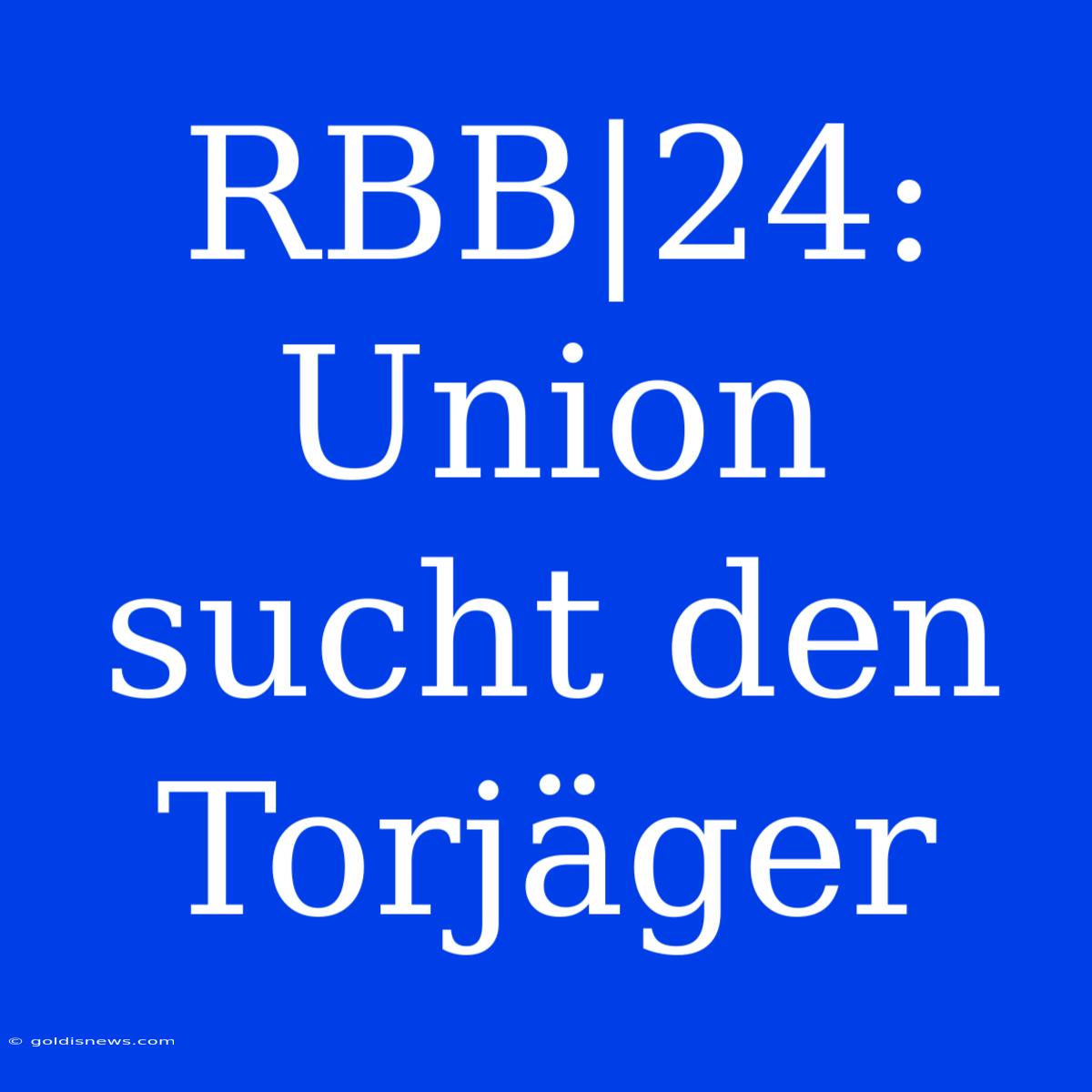 RBB|24:  Union Sucht Den Torjäger