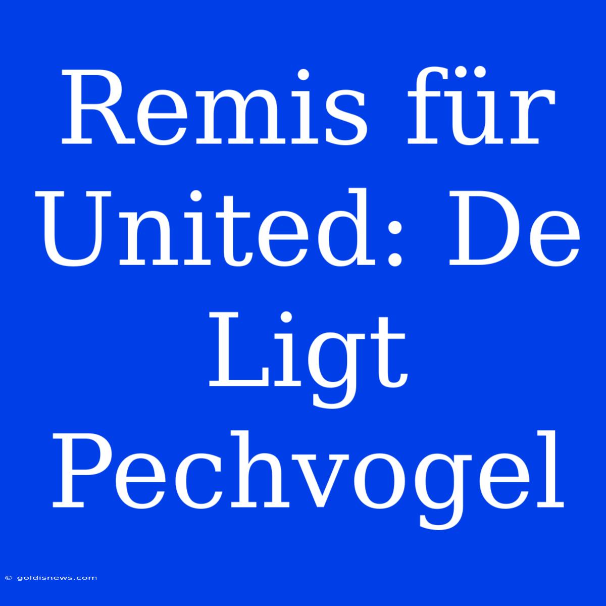 Remis Für United: De Ligt Pechvogel