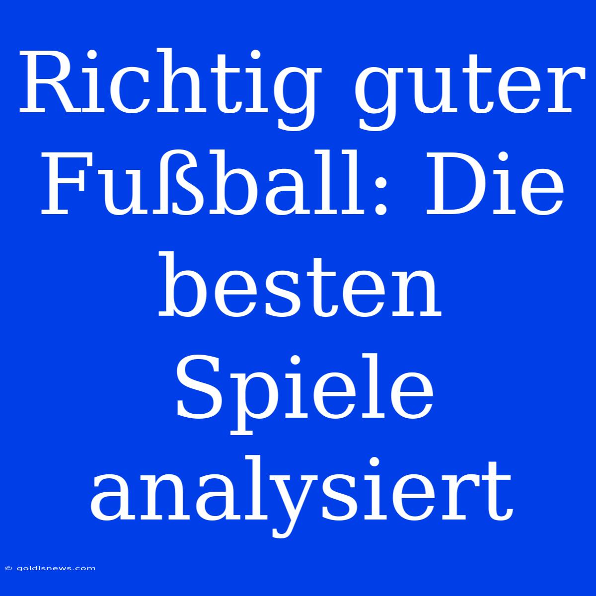 Richtig Guter Fußball: Die Besten Spiele Analysiert