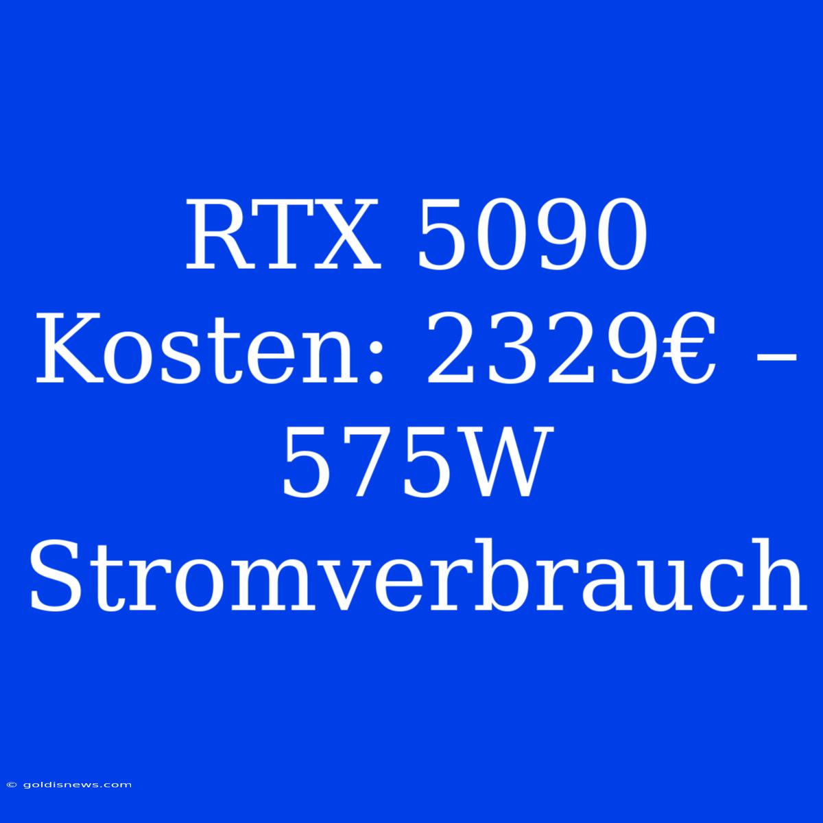 RTX 5090 Kosten: 2329€ – 575W Stromverbrauch